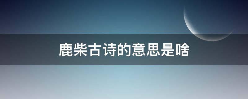 鹿柴古诗的意思是啥（鹿柴古诗里的意思）