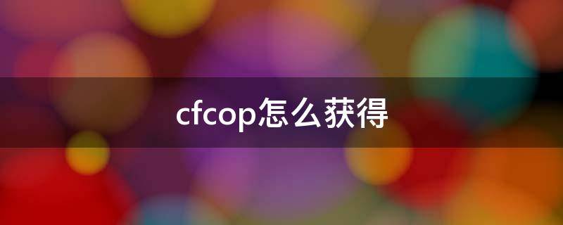 cfcop怎么获得 cfcop怎么获得2021