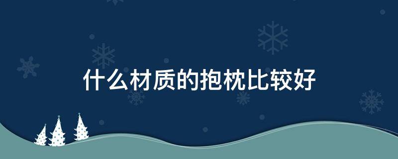 什么材质的抱枕比较好 什么面料的抱枕好