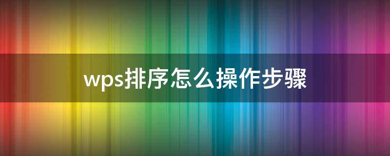 wps排序怎么操作步骤 wps文档排序怎么操作步骤