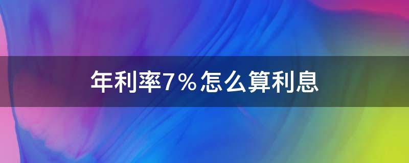 年利率7％怎么算利息 贷款年利率7%怎么算利息