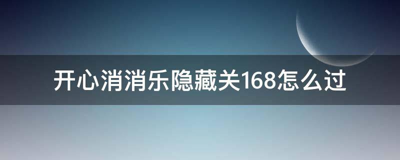 开心消消乐隐藏关168怎么过（开心消消乐隐藏关168怎么过视频教程）