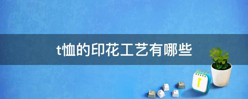 t恤的印花工艺有哪些 t恤的印花工艺有哪些种类