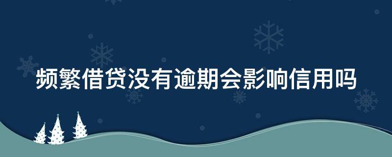 频繁借贷没有逾期会影响信用吗 网贷使用频繁,但是没逾期过