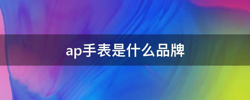 ap手表是什么品牌（AP手表是什么品牌）