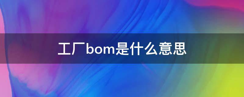 工厂bom是什么意思（bom是干嘛的）