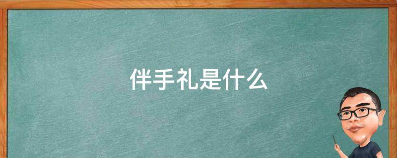 伴手礼是什么 伴手礼是什么礼物