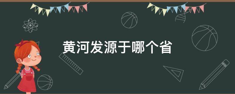 黄河发源于哪个省（黄河发源于哪个省份）