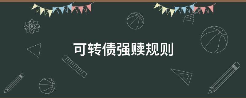 可转债强赎规则 可转债达到强赎条件一定会强赎吗