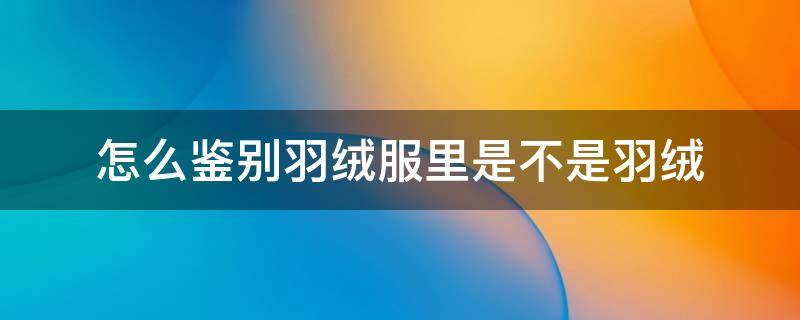 怎么鉴别羽绒服里是不是羽绒 怎么判断羽绒服是不是羽绒服