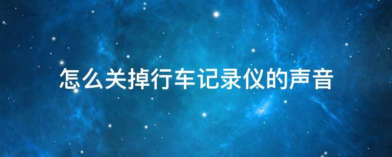 怎么关掉行车记录仪的声音 怎样关掉行车记录仪的声音