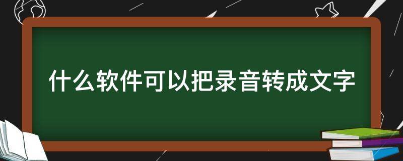 什么软件可以把录音转成文字 将声音转为文字的软件