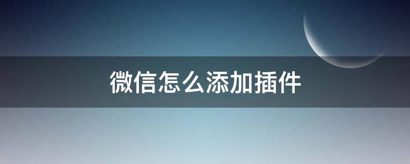 微信怎么添加插件 微信怎么添加插件主题