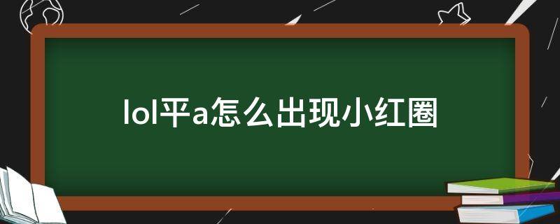 lol平a怎么出现小红圈（新版lol平a怎么出现小红圈）