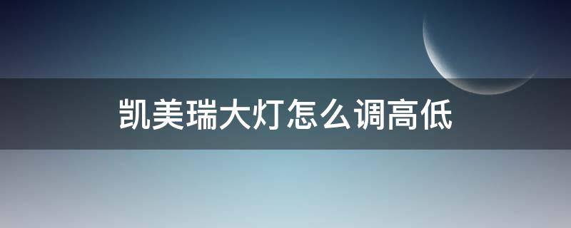 凯美瑞大灯怎么调高低（凯美瑞大灯如何调高低）