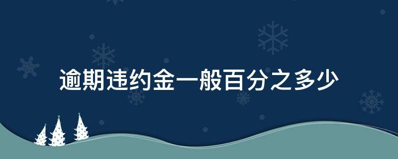 逾期违约金一般百分之多少（逾期违约金一般百分之多少合法）