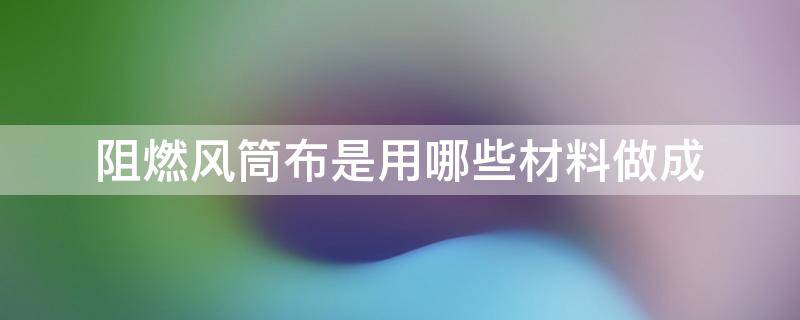 阻燃风筒布是用哪些材料做成 风筒布材质