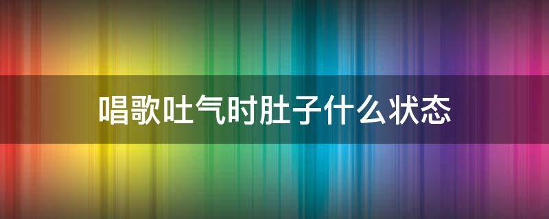 唱歌吐气时肚子什么状态（唱歌吸气后肚子是什么状态）