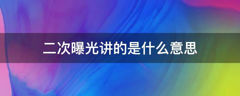 二次曝光讲的是什么意思（二次曝光讲的是啥）