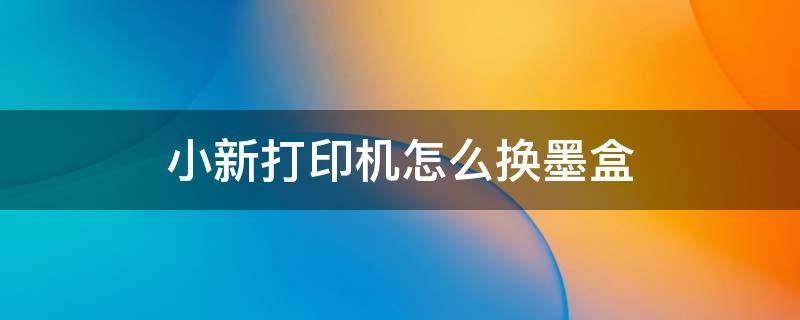 小新打印机怎么换墨盒 打印机老让我换新墨盒该怎么做