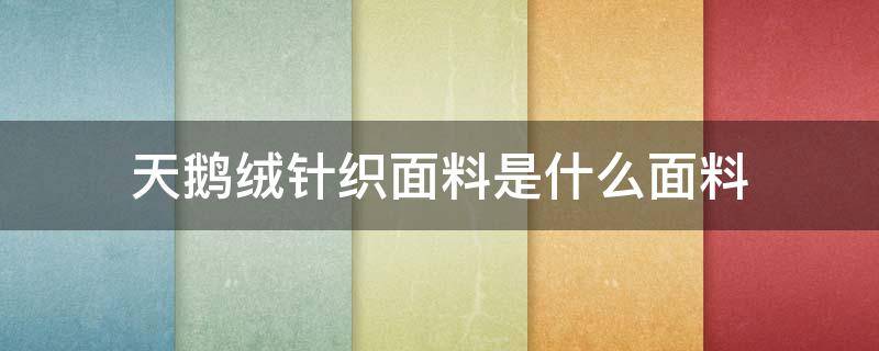 天鹅绒针织面料是什么面料（天鹅绒是针织面料吗）