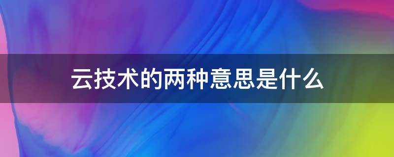 云技术的两种意思是什么（云技术有几种意思）