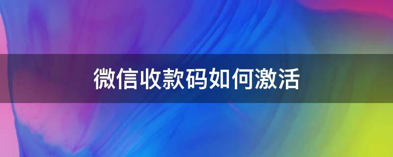 微信收款码如何激活（微信收款码如何激活视频）