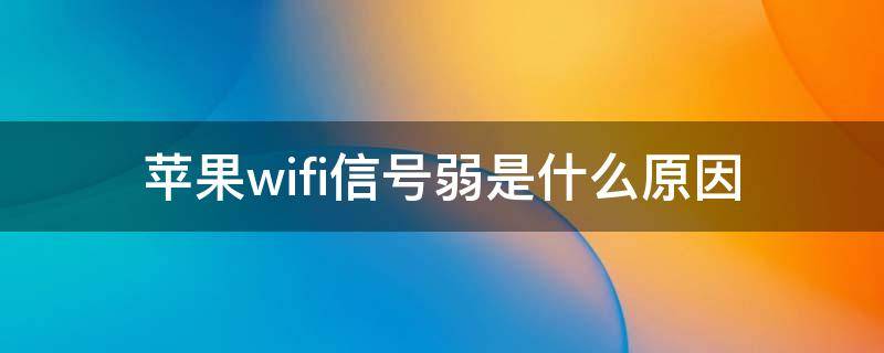 苹果wifi信号弱是什么原因 苹果WiFi信号弱