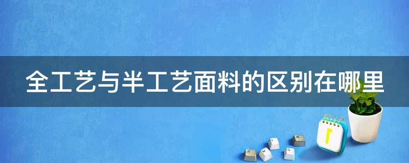 全工艺与半工艺面料的区别在哪里 什么叫全工艺面料