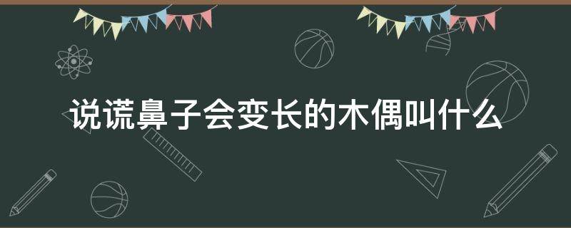 说谎鼻子会变长的木偶叫什么（说谎鼻子会变长的木偶叫什么故事）