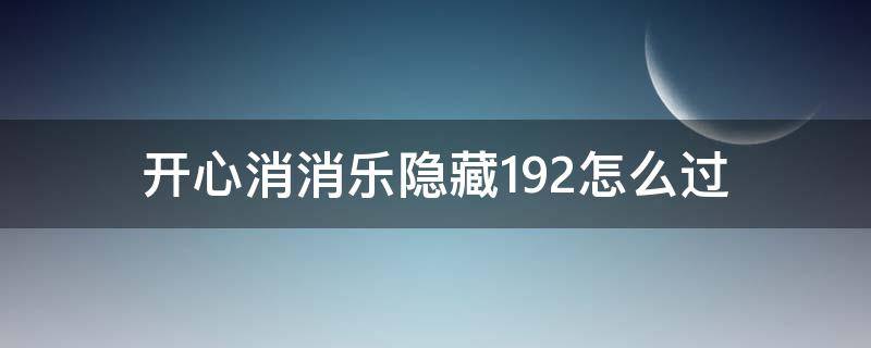 开心消消乐隐藏192怎么过（开心消消乐隐藏192怎么过关）