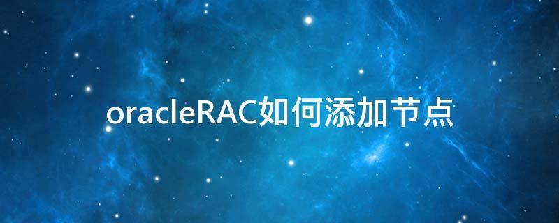 oracleRAC如何添加节点（oracle rac添加节点）