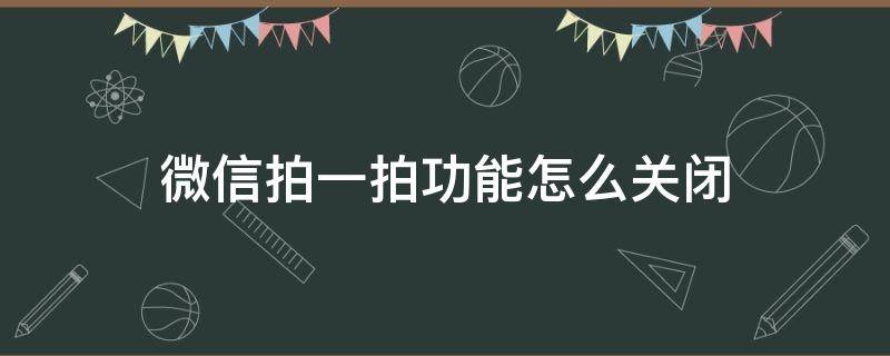 微信拍一拍功能怎么关闭 微信拍一拍功能怎么关闭?拍了拍能关闭吗?