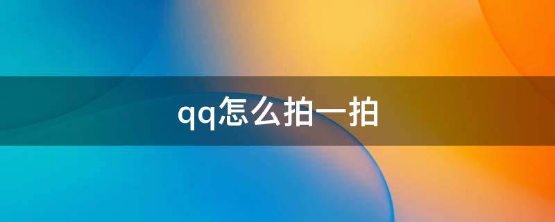 qq怎么拍一拍 qq怎么拍一拍没说话的人