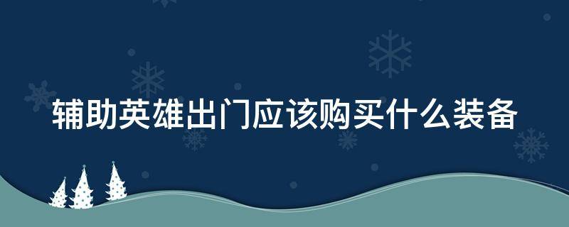 辅助英雄出门应该购买什么装备（辅助英雄出门应该购买什么装备呢）