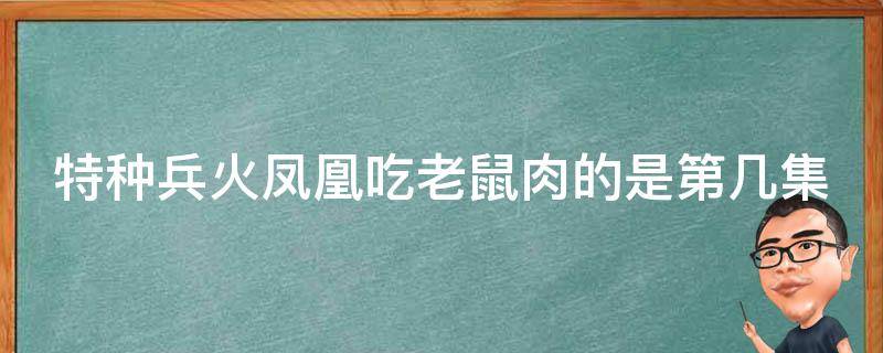 特种兵火凤凰吃老鼠肉的是第几集（特种兵火凤凰吃老鼠多少集）