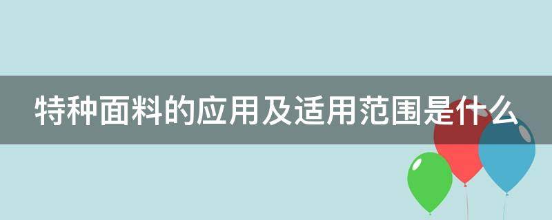 特种面料的应用及适用范围是什么 特种面料的应用及适用范围是什么意思