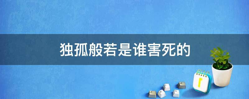 独孤般若是谁害死的 独孤般若真实存在吗