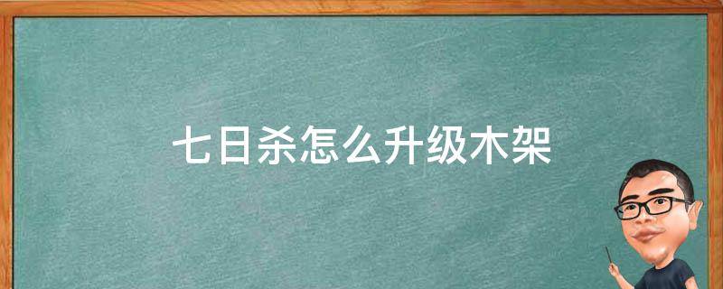 七日杀怎么升级木架（七日杀木架如何升级）