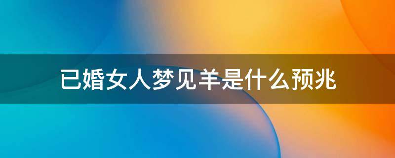 已婚女人梦见羊是什么预兆 已婚女人梦见羊是什么意思