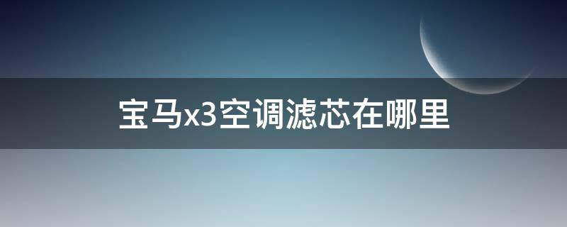 宝马x3空调滤芯在哪里 21年宝马x3空调滤芯在哪里