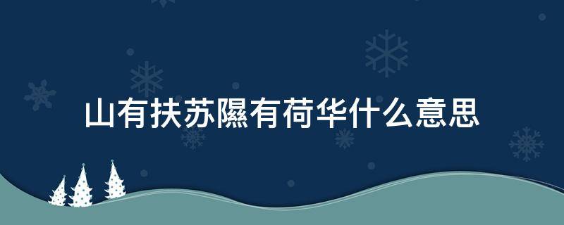 山有扶苏隰有荷华什么意思 夏生万物山有扶苏隰有荷华什么意思