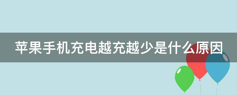 苹果手机充电越充越少是什么原因 苹果手机充电越充越少是什么原因怎么办