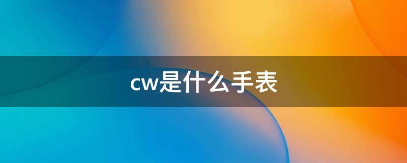 cw是什么手表（cw是什么手表的缩写）