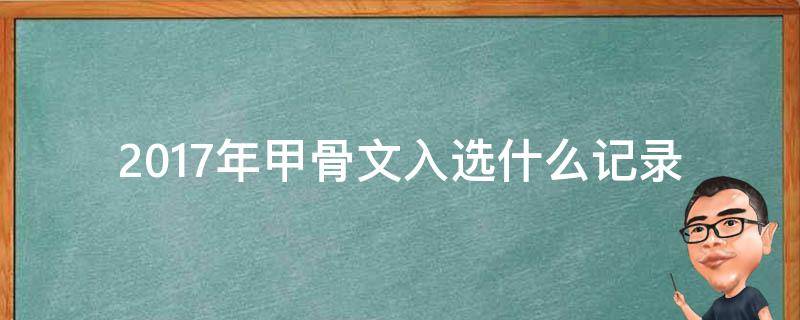 2017年甲骨文入选什么记录 2017年甲骨文被入选什么