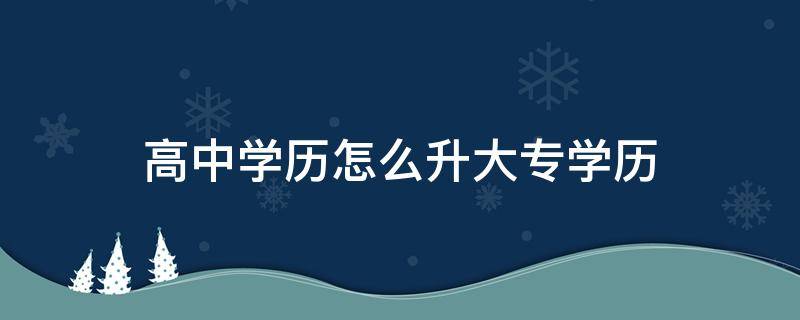 高中学历怎么升大专学历 高中学历怎么升大专学历 okam