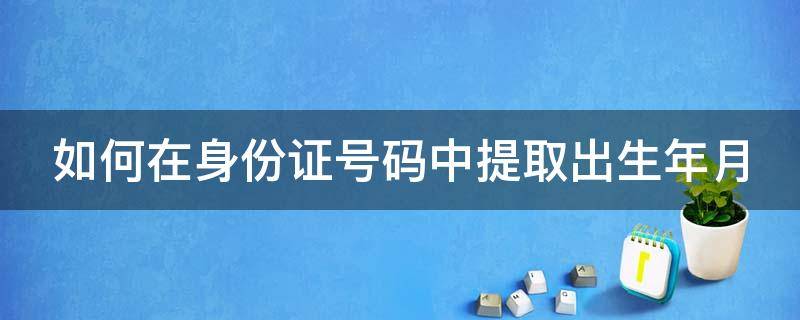 如何在身份证号码中提取出生年月（如何在身份证号码中提取出生年月日带标点）