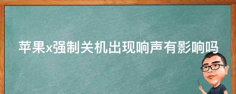 苹果x强制关机出现响声有影响吗（苹果x强制关机出现响声有影响吗）