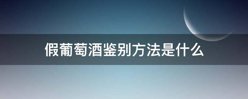 假葡萄酒鉴别方法是什么 鉴别葡萄酒真假的简单方法