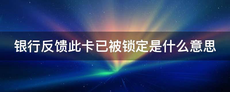 银行反馈此卡已被锁定是什么意思 银行反馈此卡被锁定怎么办